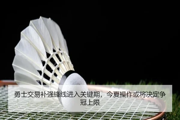 勇士交易补强锋线进入关键期，今夏操作或将决定争冠上限